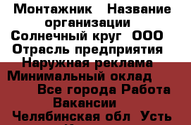 Монтажник › Название организации ­ Солнечный круг, ООО › Отрасль предприятия ­ Наружная реклама › Минимальный оклад ­ 15 000 - Все города Работа » Вакансии   . Челябинская обл.,Усть-Катав г.